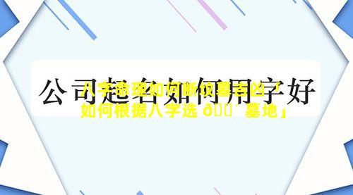 八字命理如何断坟墓吉凶「如何根据八字选 🐴 墓地」